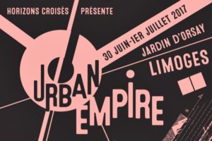 FESTIVAL URBAN EMPIRE # 1 - JARDIN D'ORSAY - 30 JUIN > 1er JUILLET 2017 - LIMOGES