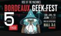 BORDEAUX GEEK FESTIVAL #5 – 7 > 10 JUIN 2019 – PARC DES EXPOSITIONS – BORDEAUX (33) BORDEAUX GEEK FESTIVAL #5 – 7 > 10 JUIN 2019 – PARC DES EXPOSITIONS – BORDEAUX (33)